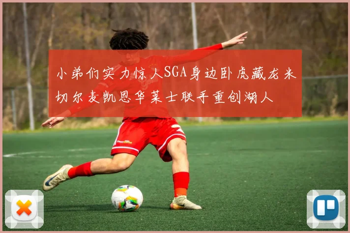 小弟们实力惊人SGA身边卧虎藏龙米切尔麦凯恩华莱士联手重创湖人