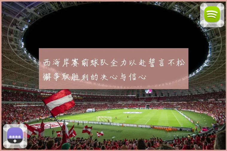 西海岸赛前球队全力以赴誓言不松懈争取胜利的决心与信心