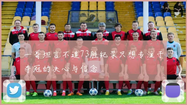 一哥坦言不追73胜纪录只想专注于夺冠的决心与信念