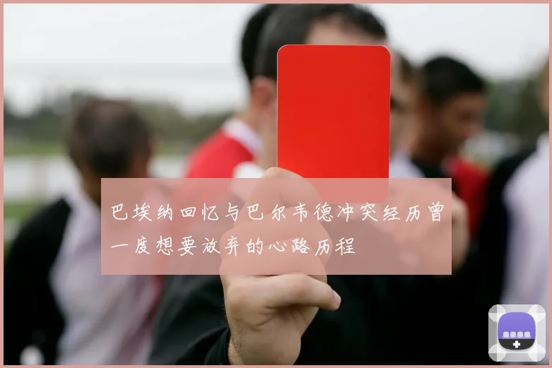 巴埃纳回忆与巴尔韦德冲突经历曾一度想要放弃的心路历程