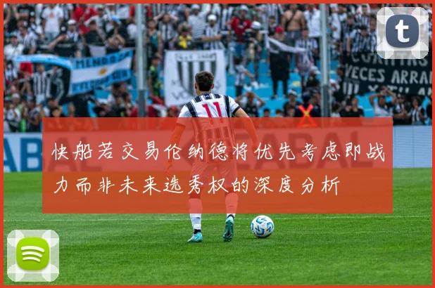 快船若交易伦纳德将优先考虑即战力而非未来选秀权的深度分析