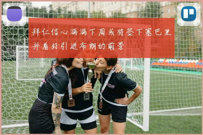 拜仁信心满满下周或将签下塞巴里并看好引进布朗的前景