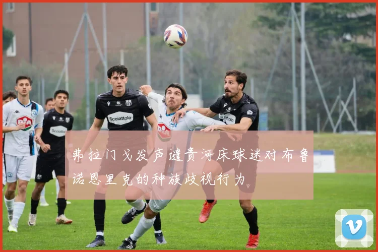 弗拉门戈发声谴责河床球迷对布鲁诺恩里克的种族歧视行为