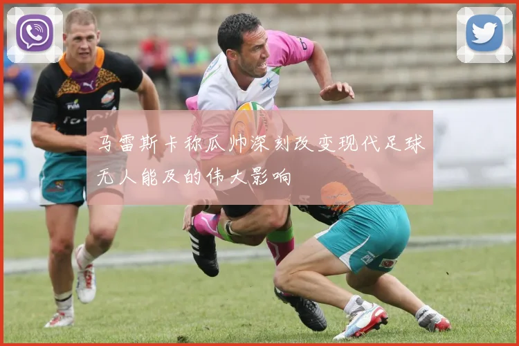 马雷斯卡称瓜帅深刻改变现代足球无人能及的伟大影响